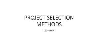 PROJECT SELECTION
METHODS
LECTURE 4
 