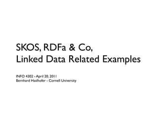 SKOS, RDFa & Co,
Linked Data Related Examples
INFO 4302 - April 20, 2011
Bernhard Haslhofer - Cornell University
 