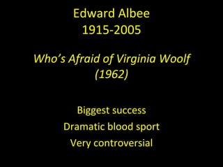 Edward Albee 1915-2005 Who’s Afraid of Virginia Woolf (1962) Biggest success Dramatic blood sport Very controversial 