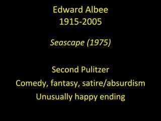 Edward Albee 1915-2005 Seascape (1975) Second Pulitzer Comedy, fantasy, satire/absurdism Unusually happy ending 