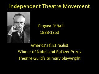 Independent Theatre Movement Eugene O ’Neill 1888-1953 America ’s first realist Winner of Nobel and Pulitzer Prizes Theatre Guild ’s primary playwright 