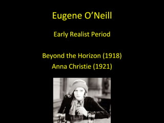 Eugene O ’Neill Early Realist Period Beyond the Horizon (1918) Anna Christie (1921) 