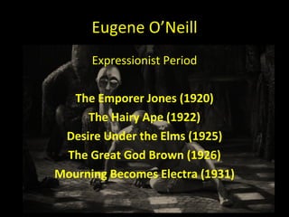 Eugene O ’Neill Expressionist Period The Emporer Jones (1920) The Hairy Ape (1922) Desire Under the Elms (1925) The Great God Brown (1926) Mourning Becomes Electra (1931) 