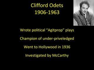 Clifford Odets 1906-1963 Wrote political  “Agitprop” plays Champion of under-priveledged Went to Hollywood in 1936 Investigated by McCarthy 