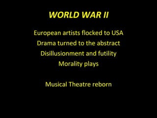 WORLD WAR II European artists flocked to USA Drama turned to the abstract Disillusionment and futility Morality plays Musical Theatre reborn 