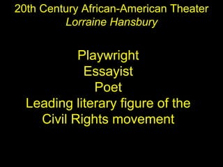 20th Century African-American Theater Lorraine Hansbury N Playwright Essayist Poet Leading literary figure of the Civil Rights movement 
