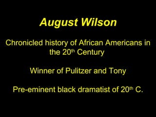 August Wilson Chronicled history of African Americans in the 20 th  Century  Winner of Pulitzer and Tony Pre-eminent black dramatist of 20 th  C. N 