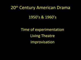 20 th  Century American Drama 1950’s & 1960’s Time of experimentation Living Theatre Improvisation 