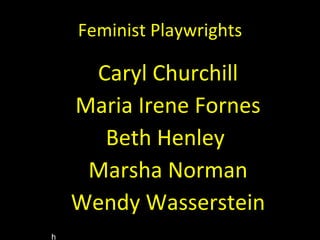 Feminist Playwrights Caryl Churchill Maria Irene Fornes Beth Henley  Marsha Norman Wendy Wasserstein http://www.youtube.com/watch?v=2bK1y51ouYY 