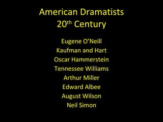 American Dramatists 20 th  Century Eugene O’Neill Kaufman and Hart Oscar Hammerstein Tennessee Williams Arthur Miller Edward Albee August Wilson Neil Simon 