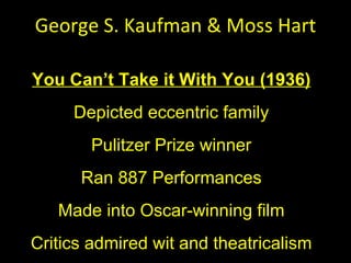 George S. Kaufman & Moss Hart You Can ’t Take it With You (1936) Depicted eccentric family Pulitzer Prize winner Ran 887 Performances Made into Oscar-winning film Critics admired wit and theatricalism 