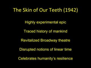 The Skin of Our Teeth (1942) Highly experimental epic Traced history of mankind Revitalized Broadway theatre Disrupted not...