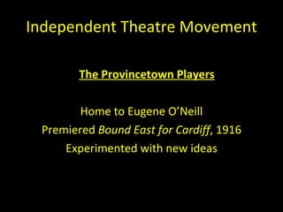 Independent Theatre Movement <ul><li>The Provincetown Players </li></ul><ul><li>Home to Eugene O ’Neill </li></ul><ul><li>...