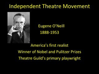 Independent Theatre Movement <ul><li>Eugene O ’Neill </li></ul><ul><li>1888-1953 </li></ul><ul><li>America ’s first realis...