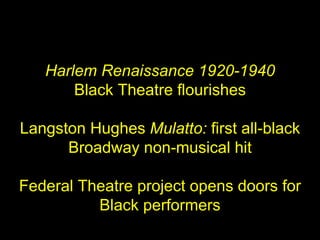 <ul><ul><ul><li>Harlem Renaissance 1920-1940 </li></ul></ul></ul><ul><ul><ul><li>Black Theatre flourishes </li></ul></ul><...