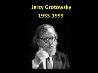 <ul><ul><li>Jerzy Grotowsky </li></ul></ul><ul><ul><li>1933-1999  </li></ul></ul>