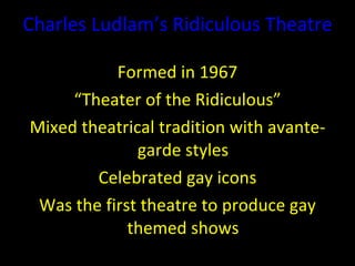 <ul><ul><li>Charles  Ludlam ’ s  Ridiculous Theatre </li></ul></ul><ul><ul><li>Formed in 1967 </li></ul></ul><ul><ul><li>“...