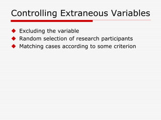 Controlling Extraneous Variables
 Excluding the variable
 Random selection of research participants
 Matching cases according to some criterion
 