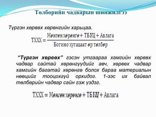 Төлбөрийн чадварын шинжилгээ
Түргэн хөрвөх хөрөнгийн харьцаа.

“Түргэн хөрвөх” гэсэн утгаараа хамгийн хөрвөх
чадвар сайтай хөрөнгүүдийг авч, хөрвөх чадвар
хамгийн багатай хөрөнгө болох бараа материалын
нөөцийг тооцохгүй орхидог. 1-ээс их байвал
төлбөрийн чадвар сайн гэж үздэг.

 