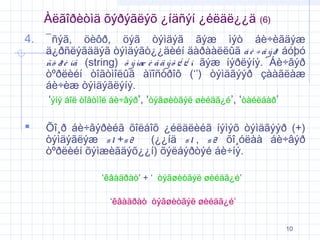 Àëãîðèòìä õýðýãëýõ ¿íäñýí ¿éëäë¿¿ä

(6)

4. ¯ñýã,

öèôð, öýã òýìäýã ãýæ ìýò áè÷èãäýæ
ä¿ðñëýãääýã òýìäýãò¿¿äèéí äàðààëëûã á è ÷ â ý ð áóþó
ñò ð è íã (string) õ ý ìæ è ã ä ý õ ¿ ¿ í ãýæ íýðëýíý. Áè÷âýð
òºðëèéí òîãòìîëûã àïîñòðîô (‘’) òýìäãýýð çààãëàæ
áè÷èæ òýìäýãëýíý.
‘ýíý áîë òîãòìîë áè÷âýð’, ‘òýãøèòãýë øèéäã¿é’, ‘òàéëáàð’



Õî¸ð áè÷âýðèéã õîëáîõ ¿éëäëèéã íýìýõ òýìäãýýð (+)
òýìäýãëýæ s 1 +s 2
(¿¿íä s 1 , s 2 õî¸óëàà áè÷âýð
òºðëèéí õýìæèãäýõ¿¿í) õýëáýðòýé áè÷íý.
‘êâàäðàò’ + ‘ òýãøèòãýë øèéäã¿é’
‘êâàäðàò òýãøèòãýë øèéäã¿é’
10

 