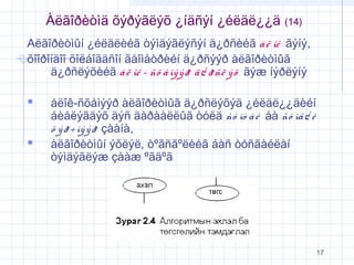 Àëãîðèòìä õýðýãëýõ ¿íäñýí ¿éëäë¿¿ä

(14)

Aëãîðèòìûí ¿éëäëèéã òýìäýãëýñýí ä¿ðñèéã á ë îê ãýíý,
õîîðîíäîî õîëáîãäñîí ãåîìåòðèéí ä¿ðñýýð àëãîðèòìûã
ä¿ðñëýõèéã á ë îê - ñõ å ìý ý ð ä ¿ ð ñë ý õ ãýæ íýðëýíý




áëîê-ñõåìýýð àëãîðèòìûã ä¿ðñëýõýä ¿éëäë¿¿äèéí
áèåëýãäýõ äýñ äàðààëëûã òóëä ñó ìò à é áà ñó ìã ¿ é
õ ý ð ÷ ìý ý ð çààíà,
àëãîðèòìûí ýõëýë, òºãñãºëèéã áàñ òóñãàéëàí
òýìäýãëýæ çààæ ºãäºã

17

 