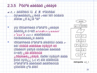 2.3.5 Íºõöºë øàëãàõ ¿éëäýë
æ 2 _ 1 àëãîðèòì íü L, S, V ãóðâàí
õýìæèãäýõ¿¿íèéã r-èéí îëîí óòãàíä
áîäîæ ¿ð ä¿íã ºãíº





ýíý ïðîöåññèéã òºãñãºõ ¿éëäýë
áàéõã¿é ó÷èð à ë ã îð è ò ì ç à à â à ë
ò º ã ñä º ã á à é õ øààðäëàãà
õàíãàãäààã¿é áàéíà
ïðîöåññèéã òºãñäºã áîëãîõûí òóëä rèéí óòãûã øàëãàæ òýãýýñ èõ
(ðàäèóñ ýåðýã óòãàòàé áàéäàã
ó÷èð) ¿åä áîäîëòûã
¿ðãýëæë¿¿ëäýã, õàðèí òýãýýñ áàãà
þìóó òýíö¿¿ (r≤ 0 ) áîë áîäîëòûã
òºãñãºäºã áàéõààð àëãîðèòìûã
çîõèîâîë çºâ áîëíî

26

 