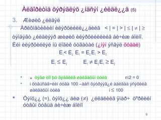 Àëãîðèòìä õýðýãëýõ ¿íäñýí ¿éëäë¿¿ä

(5)

3. Æèøèõ ¿éëäýë
Àðèôìåòèêèéí èëýðõèéëë¿¿äèéã < | = | > | ≤ | ≠ | ≥
òýìäýãò ¿éëäëýýð æèøèõ èëýðõèéëëèéã áè÷èæ áîëíî.
Èéì èëýðõèéëýë íü ëîãèê óòãàòàé (¿íýí ýñâýë õóäàë)
E1< E2, E1 = E2 E1 > E2
E1 ≤ E2





E1 ≠ E 2 E1 ≥ E 2

n òýãø òîî þó ãýäãèéã øàëãàõûí òóëä
n2 = 0
i õóâüñàã÷èéí óòãà 100 –ààñ õýòðýýã¿é áàéãàà ýñýõèéã
øàëãàõûí òóëä
i ≤ 100

Òýíö¿¿ (=), òýíö¿¿ áèø (≠) ¿éëäëèéã ÿìàð÷ òºðëèéí
óòãûí õóâüä áè÷èæ áîëíî
9

 