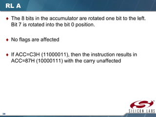 38
RL A
♦ The 8 bits in the accumulator are rotated one bit to the left.
Bit 7 is rotated into the bit 0 position.
♦ No flags are affected
♦ If ACC=C3H (11000011), then the instruction results in
ACC=87H (10000111) with the carry unaffected
 