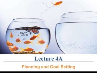 Lecture 4A 
Planning and Goal Setting 
 