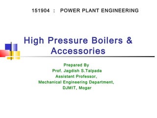 High Pressure Boilers &
Accessories
Prepared By
Prof. Jagdish S.Talpada
Assistant Professor,
Mechanical Engineering Department,
DJMIT, Mogar
151904 : POWER PLANT ENGINEERING
 