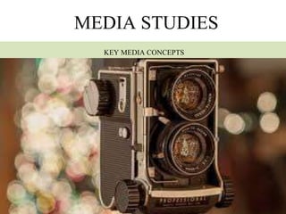 MEDIA STUDIES
KEY MEDIA CONCEPTS
 