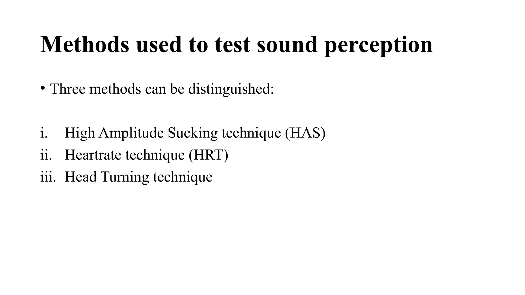 Methods used to test sound perception
• Three methods can be distinguished:
i. High Amplitude Sucking technique (HAS)
ii. Heartrate technique (HRT)
iii. Head Turning technique
 