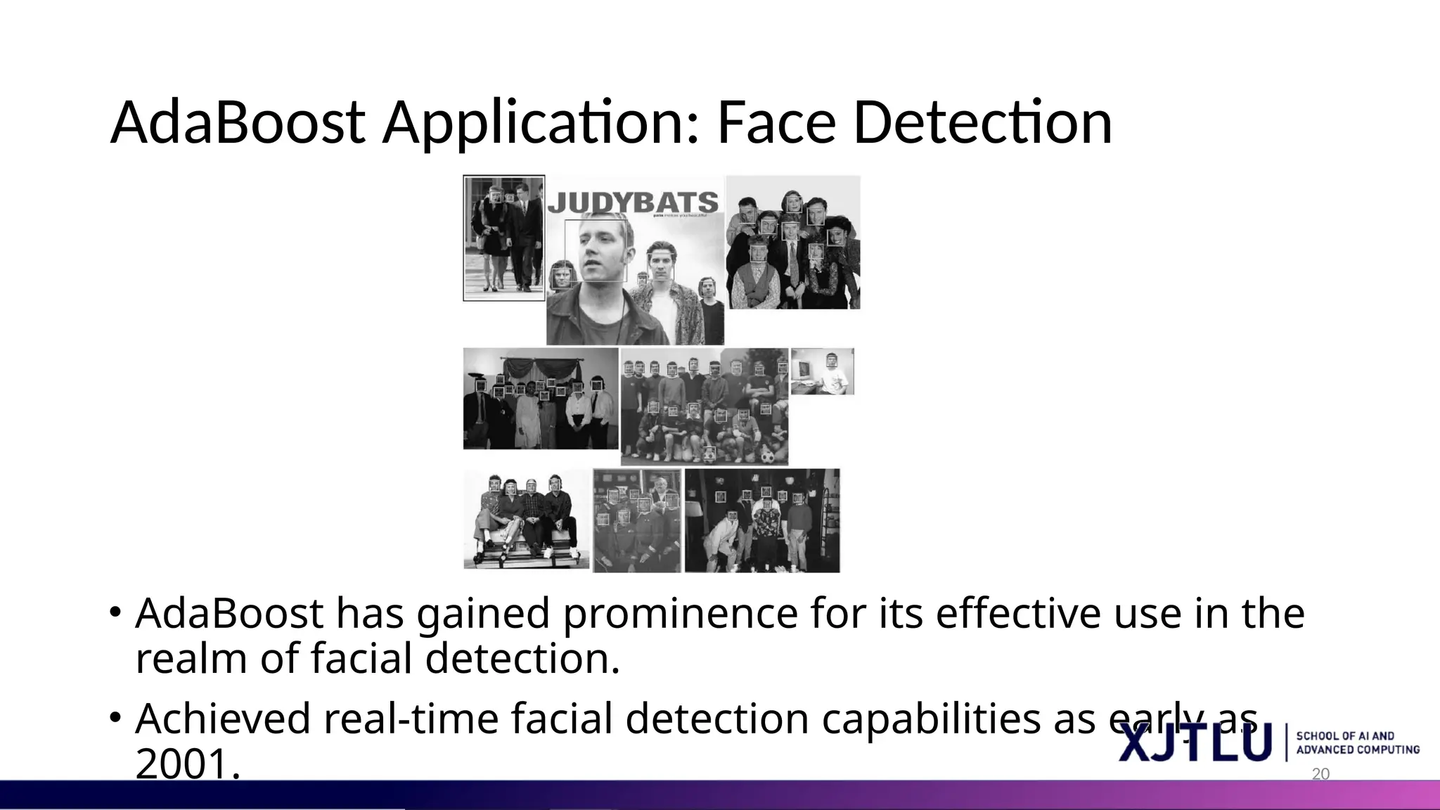 20
AdaBoost Application: Face Detection
• AdaBoost has gained prominence for its effective use in the
realm of facial detection.
• Achieved real-time facial detection capabilities as early as
2001.
 