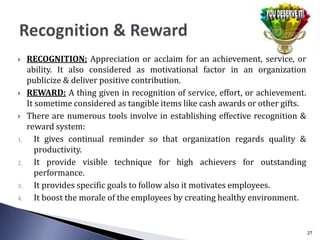  RECOGNITION: Appreciation or acclaim for an achievement, service, or
ability. It also considered as motivational factor ...