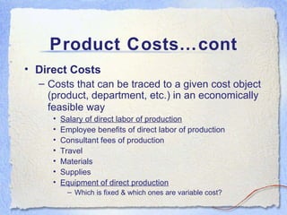 Product Costs…cont <ul><li>Direct Costs  </li></ul><ul><ul><li>Costs that can be traced to a given cost object (product, d...