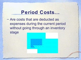 Period Costs... <ul><li>Are costs that are deducted as expenses during the current period without going through an invento...