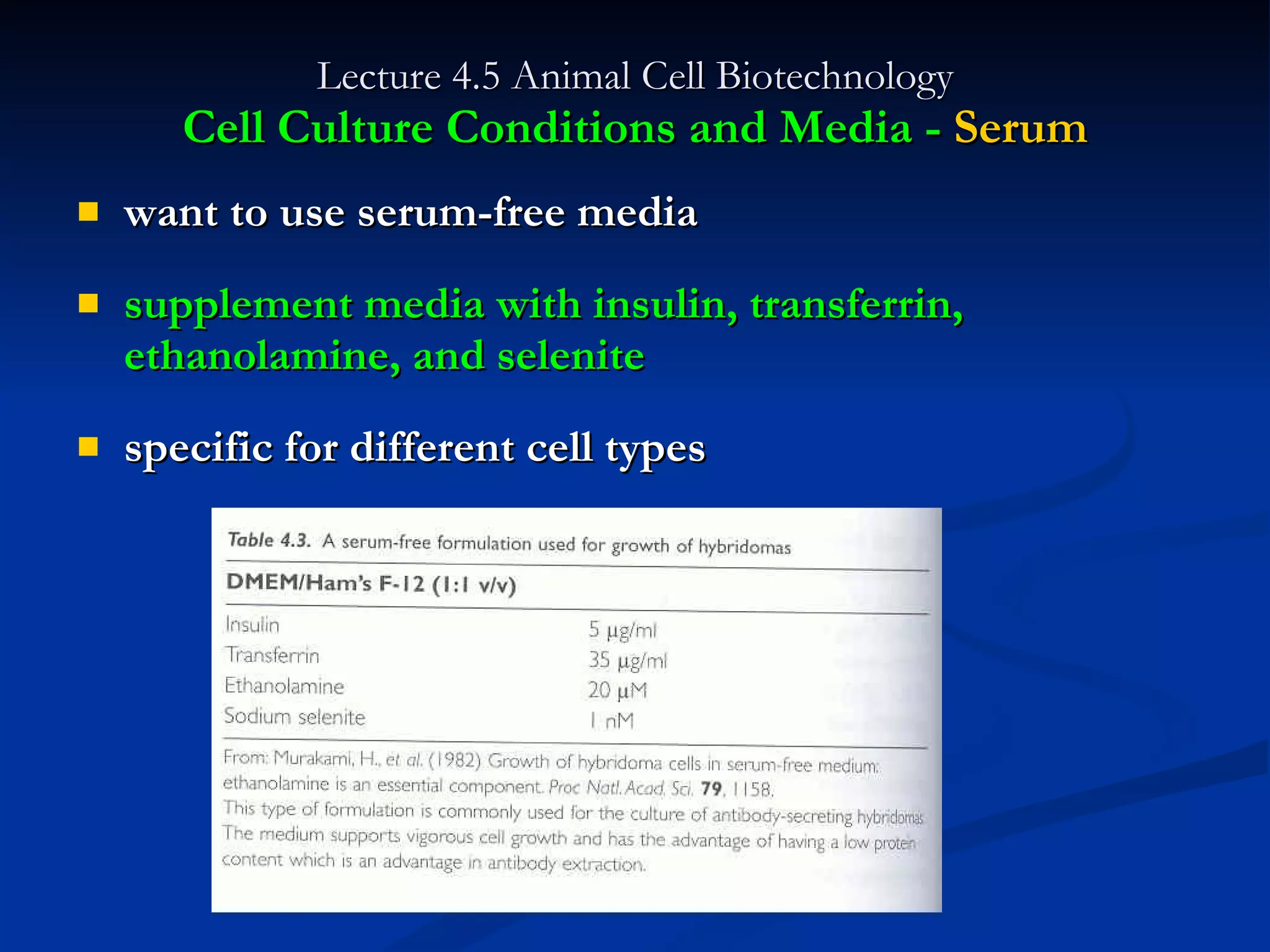 Lecture 4.5 Animal Cell Biotechnology Cell Culture Conditions and Media -  Serum want to use serum-free media supplement media with insulin, transferrin, ethanolamine, and selenite specific for different cell types 