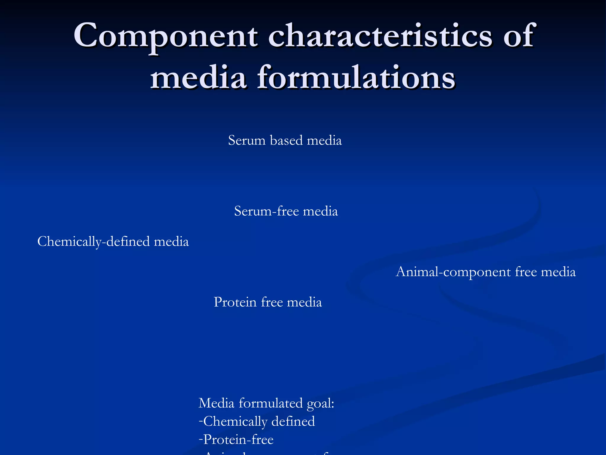Component characteristics of media formulations Serum based media Serum-free media Protein free media Animal-component free media Chemically-defined media Media formulated goal: Chemically defined Protein-free Animal component-free 