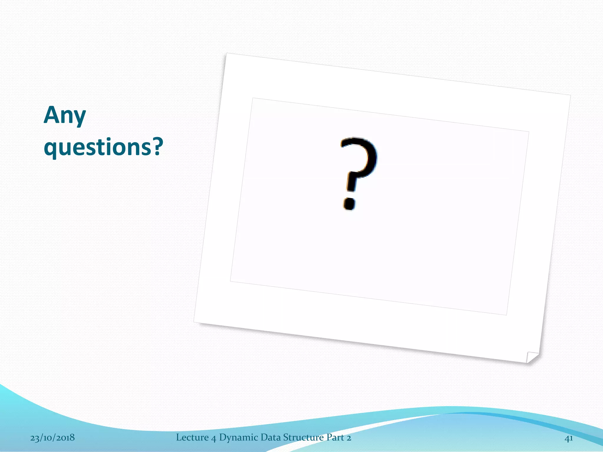 Any
questions?
23/10/2018 Lecture 4 Dynamic Data Structure Part 2 41
 