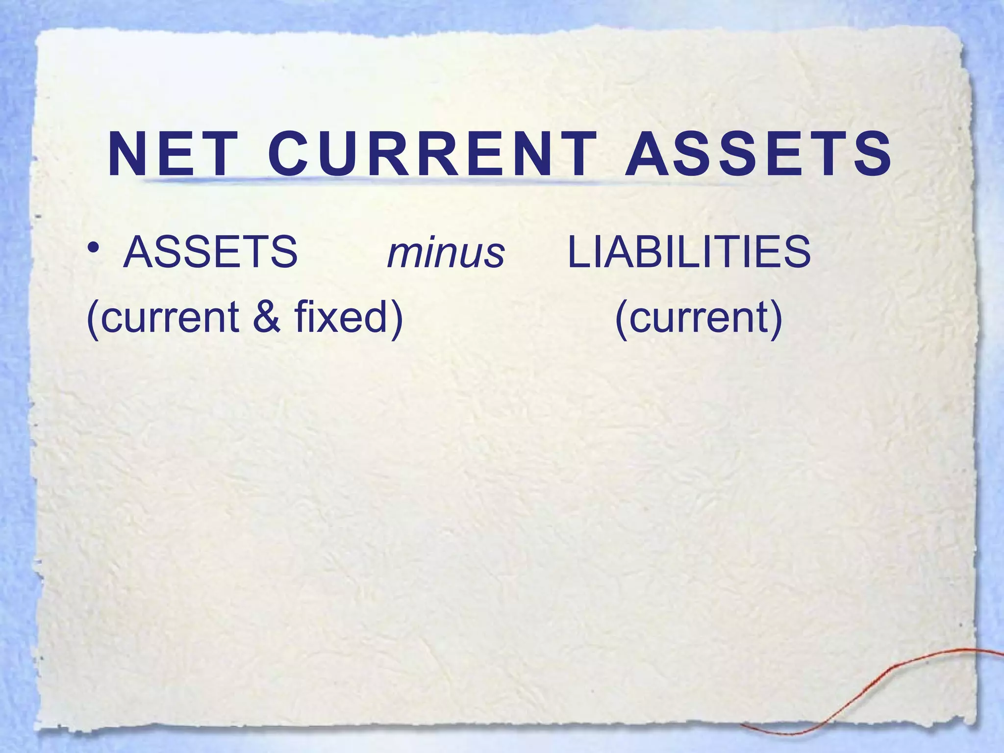 NET CURRENT ASSETS ASSETS  minus   LIABILITIES  (current & fixed)  (current) 