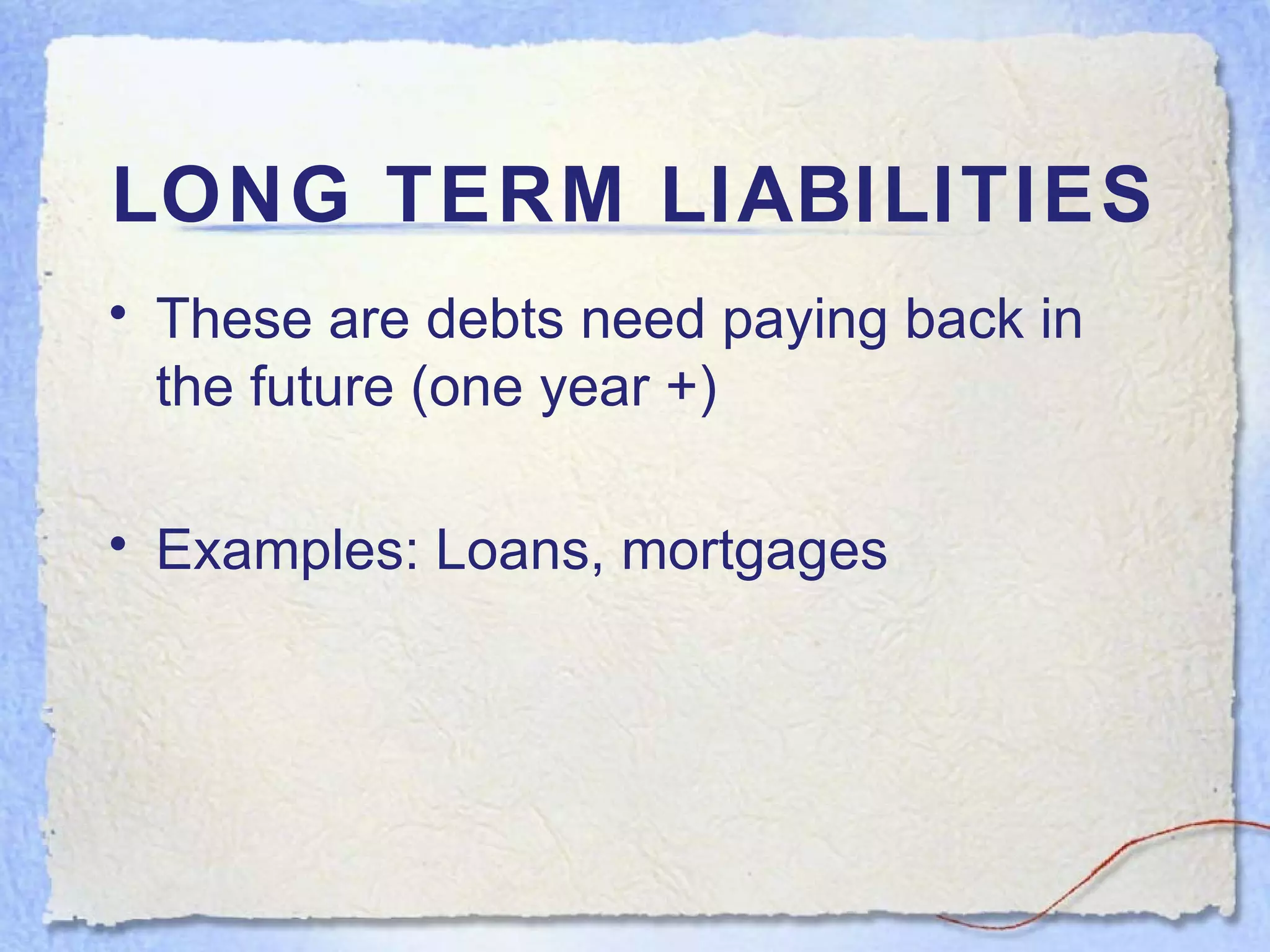 LONG TERM LIABILITIES These are debts need paying back in the future (one year +) Examples: Loans, mortgages 
