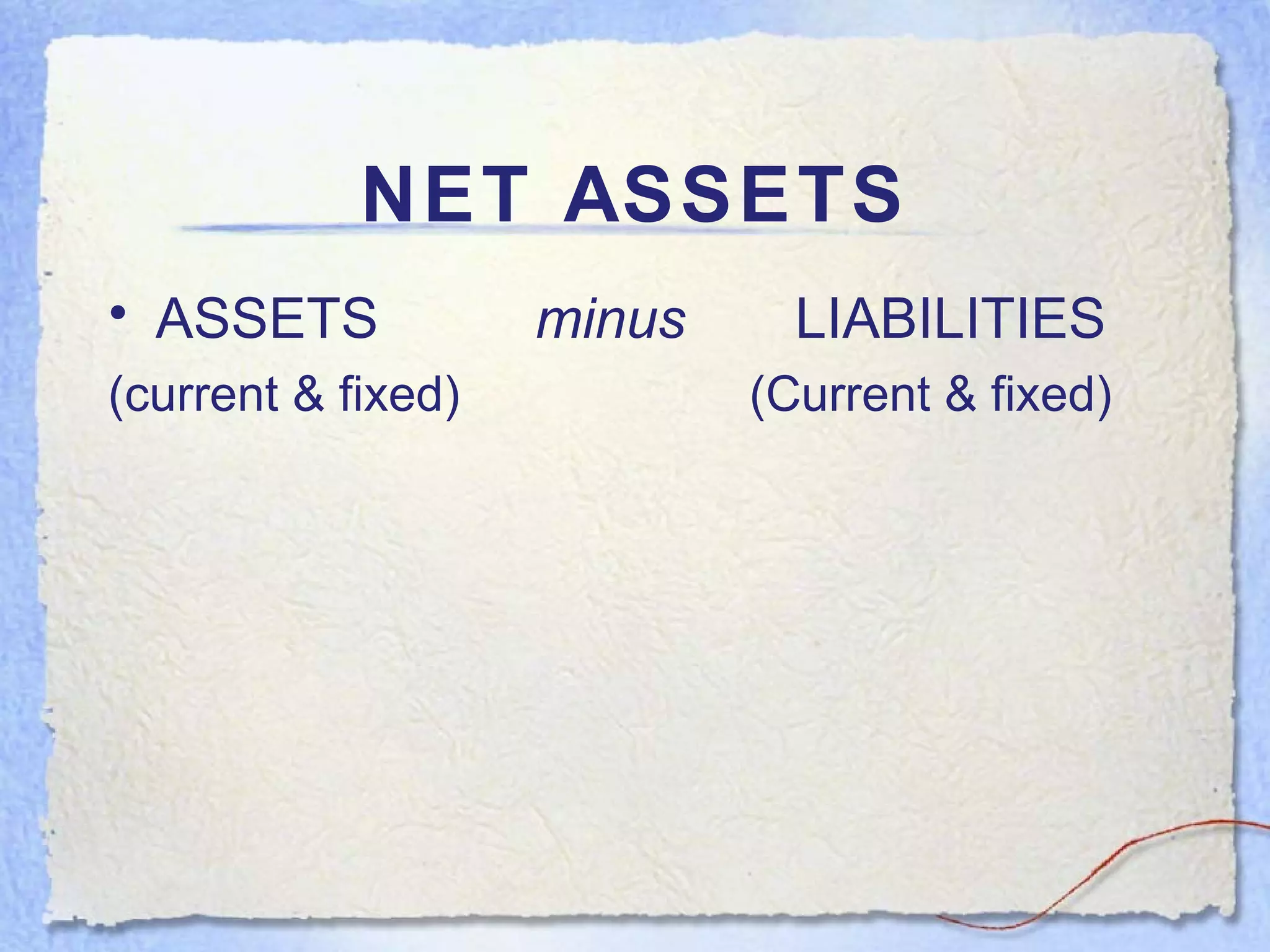 NET ASSETS ASSETS  minus   LIABILITIES  (current & fixed)  (Current & fixed) 