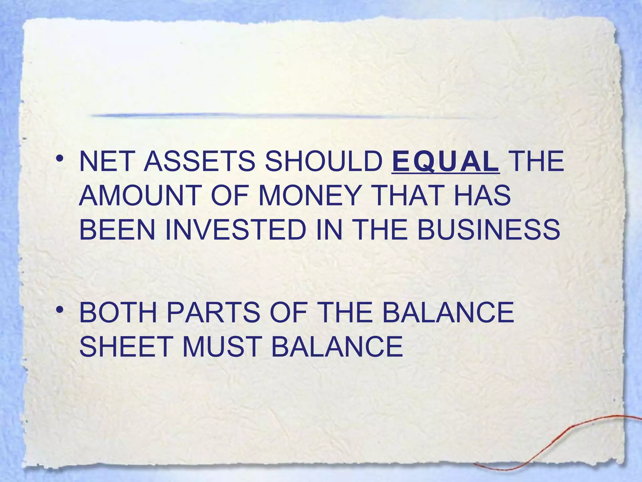 NET ASSETS SHOULD  EQUAL  THE AMOUNT OF MONEY THAT HAS BEEN INVESTED IN THE BUSINESS BOTH PARTS OF THE BALANCE SHEET MUST BALANCE 
