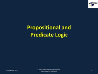 Propositional and
Predicate Logic
27 October 2022
Computer Science Department,
University of Sahiwal
1
 