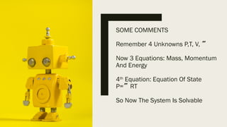 SOME COMMENTS
Remember 4 Unknowns P,T, V, 
Now 3 Equations: Mass, Momentum
And Energy
4th
Equation: Equation Of State
P=RT
So Now The System Is Solvable
 
