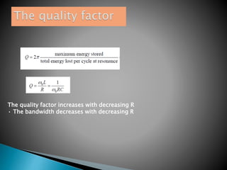 The quality factor increases with decreasing R
• The bandwidth decreases with decreasing R
 