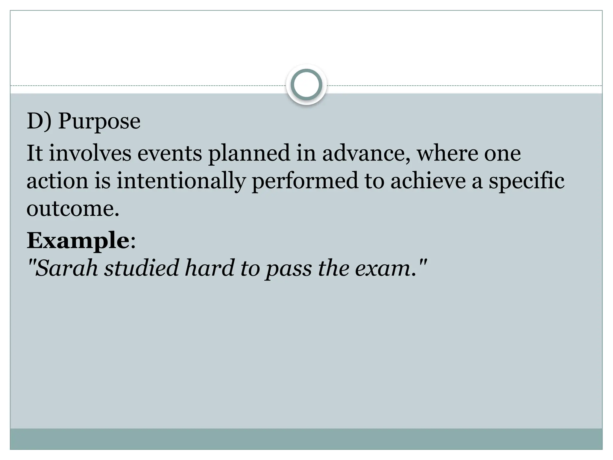 D) Purpose
It involves events planned in advance, where one
action is intentionally performed to achieve a specific
outcome.
Example:
"Sarah studied hard to pass the exam."
 