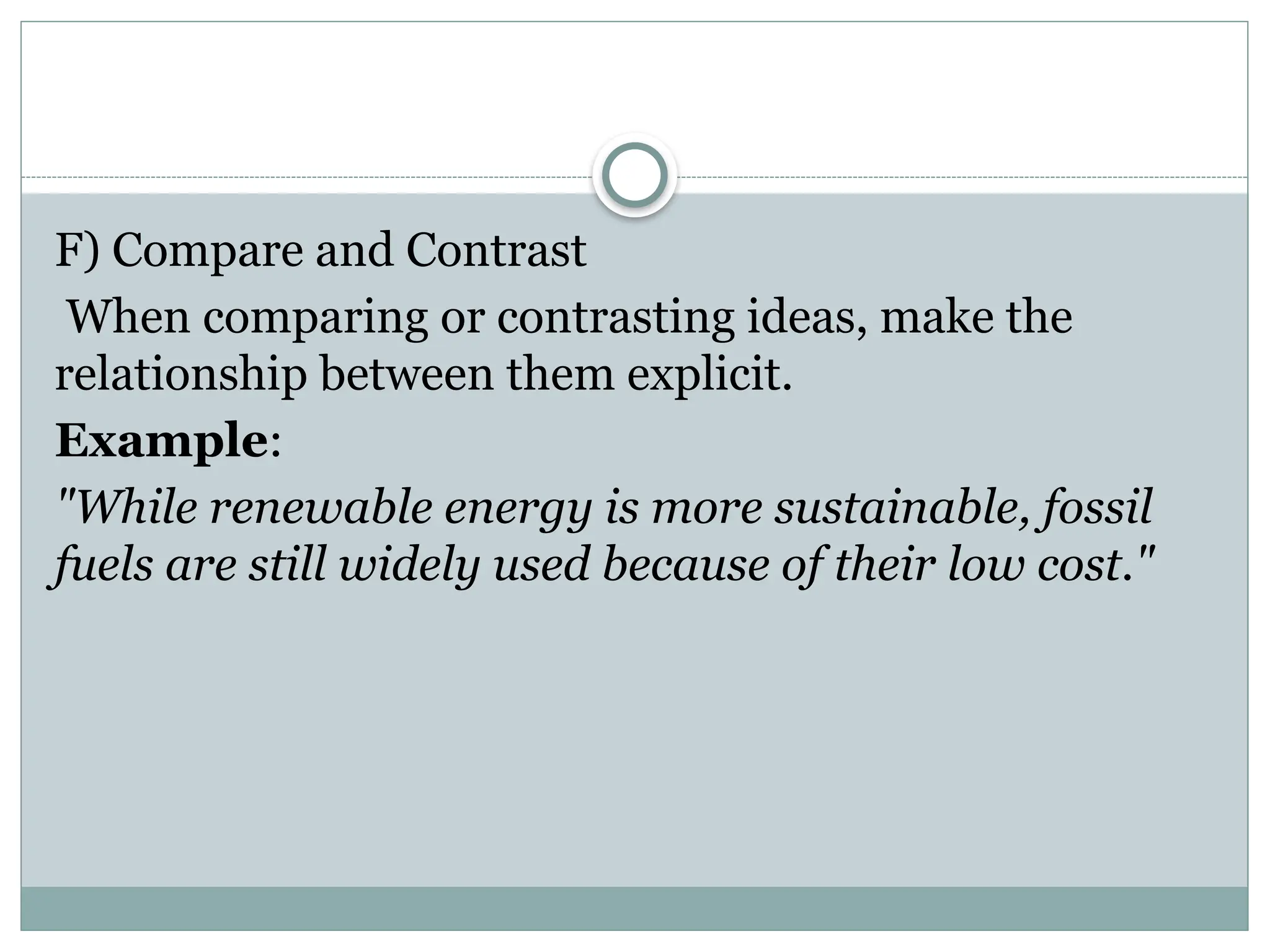 F) Compare and Contrast
When comparing or contrasting ideas, make the
relationship between them explicit.
Example:
"While renewable energy is more sustainable, fossil
fuels are still widely used because of their low cost."
 