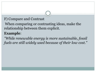 F) Compare and Contrast
When comparing or contrasting ideas, make the
relationship between them explicit.
Example:
"While renewable energy is more sustainable, fossil
fuels are still widely used because of their low cost."
 