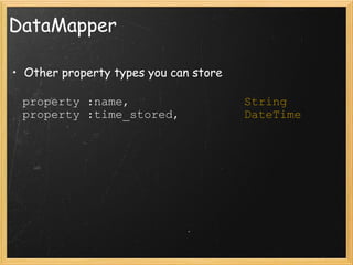 DataMapper Other property types you can store    property :name,                 String    property :time_stored,          DateTime 